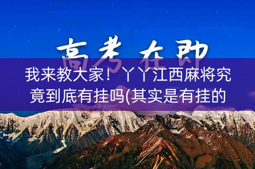 我来教大家！丫丫江西麻将究竟到底有挂吗(其实是有挂的)