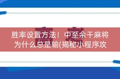 胜率设置方法！中至余干麻将为什么总是输(揭秘小程序攻略插件)