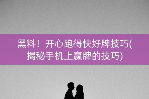 黑料！开心跑得快好牌技巧(揭秘手机上赢牌的技巧)