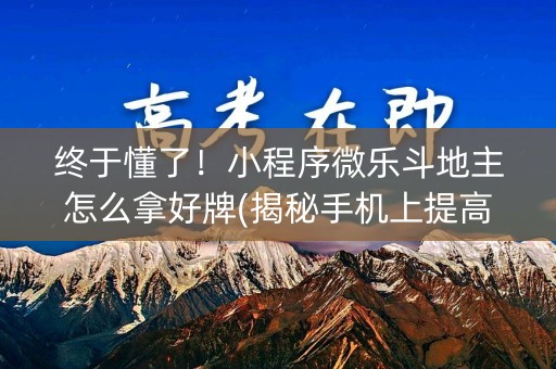 终于懂了！小程序微乐斗地主怎么拿好牌(揭秘手机上提高胜率)