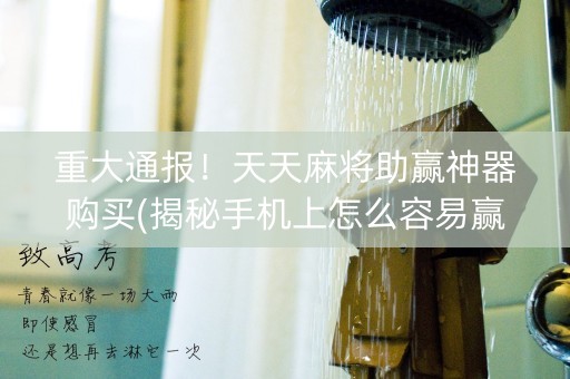 重大通报！天天麻将助赢神器购买(揭秘手机上怎么容易赢)