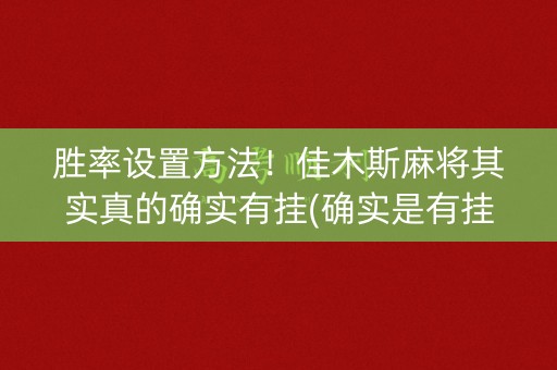 胜率设置方法！佳木斯麻将其实真的确实有挂(确实是有挂)