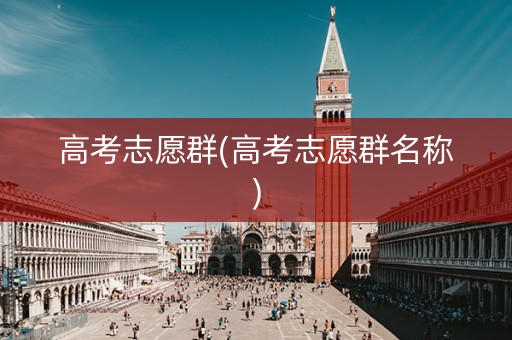 高考志愿群(高考志愿群名称)