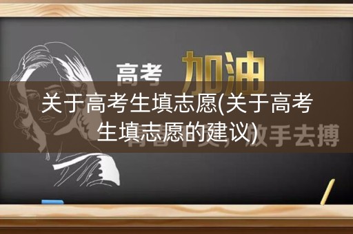 关于高考生填志愿(关于高考生填志愿的建议)