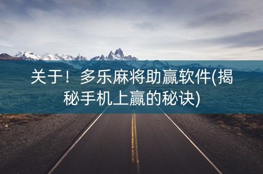 关于！多乐麻将助赢软件(揭秘手机上赢的秘诀)