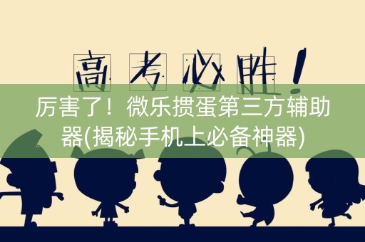 厉害了！微乐掼蛋第三方辅助器(揭秘手机上必备神器)
