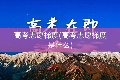 高考志愿梯度(高考志愿梯度是什么)