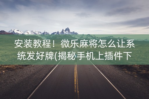 安装教程！微乐麻将怎么让系统发好牌(揭秘手机上插件下载)