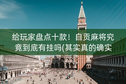 给玩家盘点十款！自贡麻将究竟到底有挂吗(其实真的确实有挂)