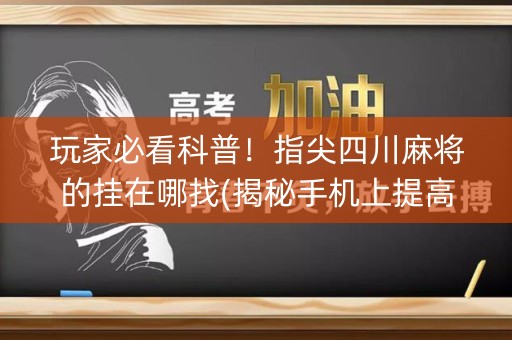 玩家必看科普！指尖四川麻将的挂在哪找(揭秘手机上提高胜率)