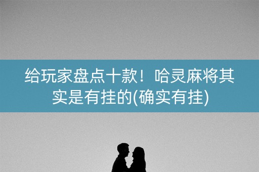 给玩家盘点十款！哈灵麻将其实是有挂的(确实有挂)