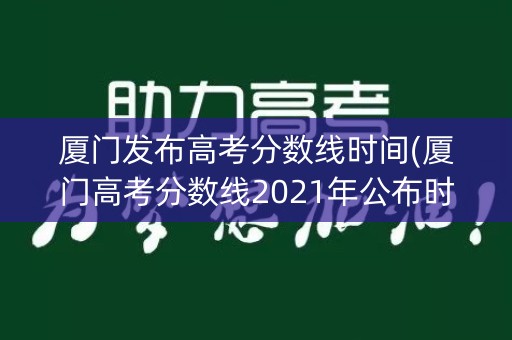 厦门发布高考分数线时间(厦门高考分数线2021年公布时间)