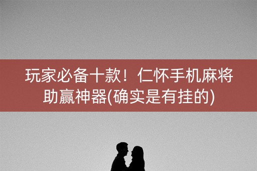 玩家必备十款！仁怀手机麻将助赢神器(确实是有挂的)