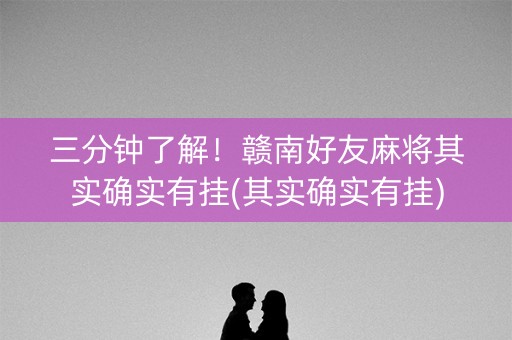 三分钟了解！赣南好友麻将其实确实有挂(其实确实有挂)
