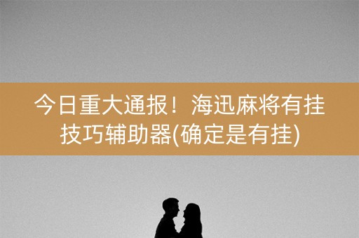 今日重大通报！海迅麻将有挂技巧辅助器(确定是有挂)