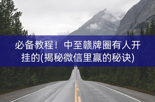 必备教程！中至赣牌圈有人开挂的(揭秘微信里赢的秘诀)