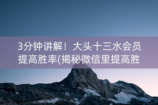 3分钟讲解！大头十三水会员提高胜率(揭秘微信里提高胜率)