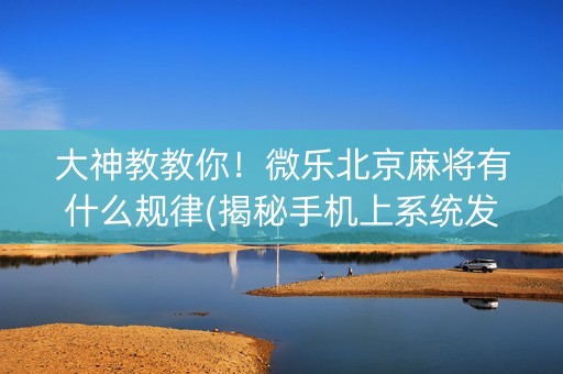 大神教教你！微乐北京麻将有什么规律(揭秘手机上系统发好牌)
