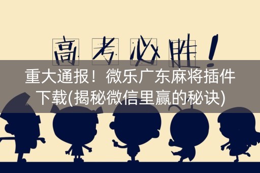 重大通报！微乐广东麻将插件下载(揭秘微信里赢的秘诀)