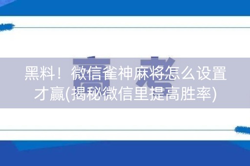 黑料！微信雀神麻将怎么设置才赢(揭秘微信里提高胜率)