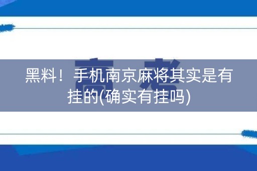黑料！手机南京麻将其实是有挂的(确实有挂吗)