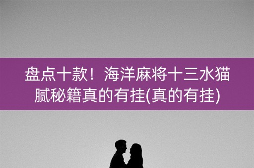盘点十款！海洋麻将十三水猫腻秘籍真的有挂(真的有挂)