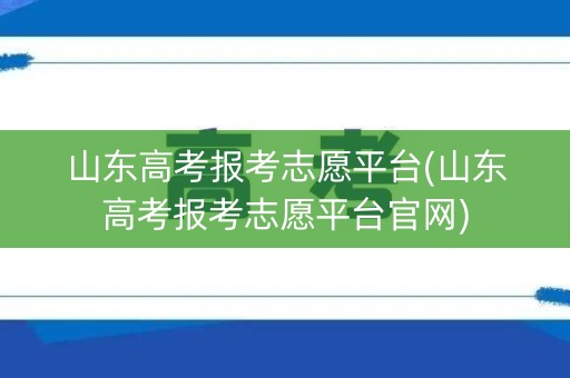 山东高考报考志愿平台(山东高考报考志愿平台官网)