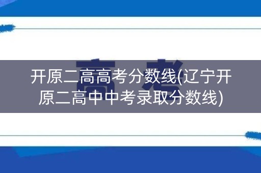 开原二高高考分数线(辽宁开原二高中中考录取分数线)