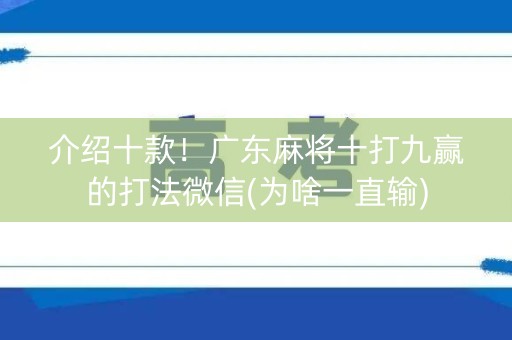介绍十款！广东麻将十打九赢的打法微信(为啥一直输)