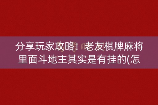 分享玩家攻略！老友棋牌麻将里面斗地主其实是有挂的(怎么一直输)