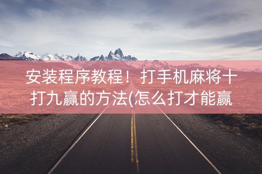安装程序教程！打手机麻将十打九赢的方法(怎么打才能赢)