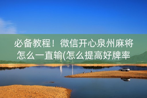 必备教程！微信开心泉州麻将怎么一直输(怎么提高好牌率)