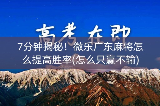 7分钟揭秘！微乐广东麻将怎么提高胜率(怎么只赢不输)