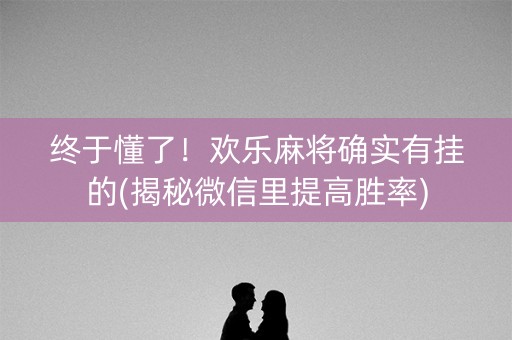 终于懂了！欢乐麻将确实有挂的(揭秘微信里提高胜率)