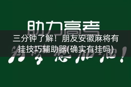 三分钟了解！朋友安徽麻将有挂技巧辅助器(确实有挂吗)