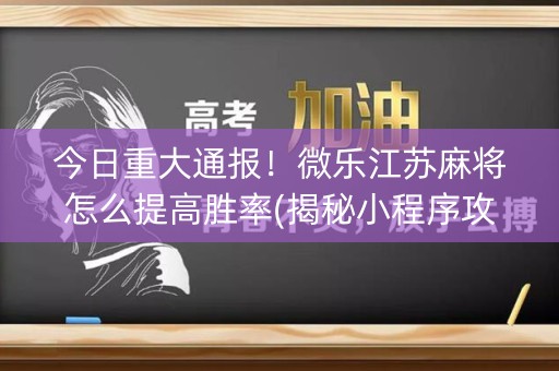 今日重大通报！微乐江苏麻将怎么提高胜率(揭秘小程序攻略插件)
