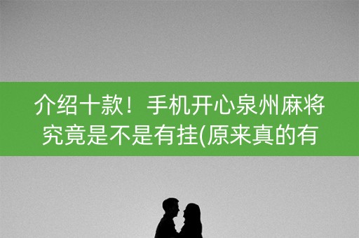 介绍十款！手机开心泉州麻将究竟是不是有挂(原来真的有挂)