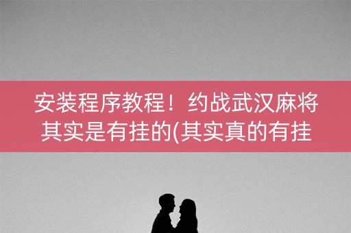 安装程序教程！约战武汉麻将其实是有挂的(其实真的有挂)