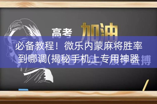 必备教程！微乐内蒙麻将胜率到哪调(揭秘手机上专用神器)