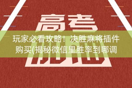 玩家必看攻略！决胜麻将插件购买(揭秘微信里胜率到哪调)