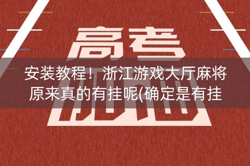 安装教程！浙江游戏大厅麻将原来真的有挂呢(确定是有挂)