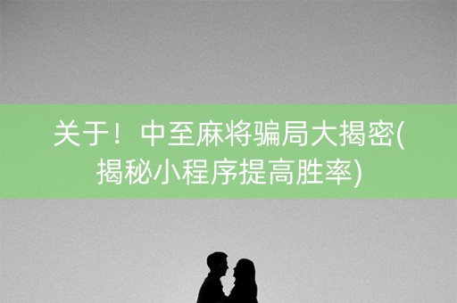 关于！中至麻将骗局大揭密(揭秘小程序提高胜率)