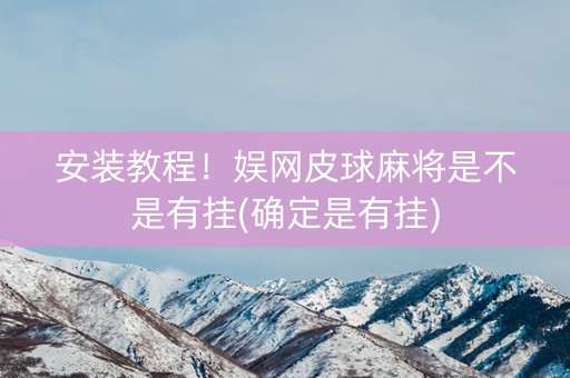 安装教程！娱网皮球麻将是不是有挂(确定是有挂)