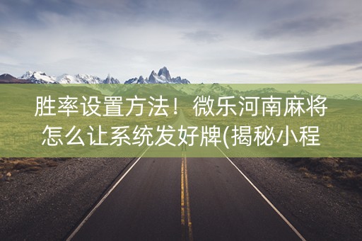 胜率设置方法！微乐河南麻将怎么让系统发好牌(揭秘小程序攻略插件)