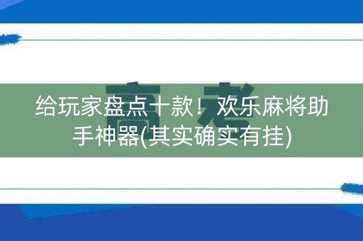 给玩家盘点十款！欢乐麻将助手神器(其实确实有挂)