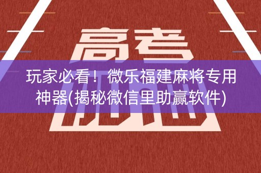 玩家必看！微乐福建麻将专用神器(揭秘微信里助赢软件)
