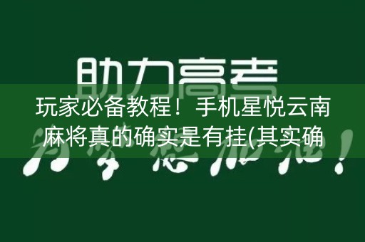 玩家必备教程！手机星悦云南麻将真的确实是有挂(其实确实有挂)