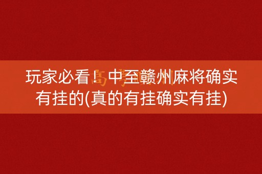 玩家必看！中至赣州麻将确实有挂的(真的有挂确实有挂)