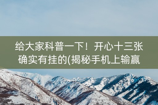 给大家科普一下！开心十三张确实有挂的(揭秘手机上输赢规律)
