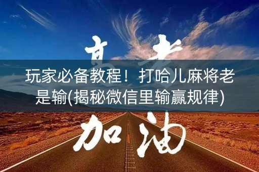 玩家必备教程！打哈儿麻将老是输(揭秘微信里输赢规律)